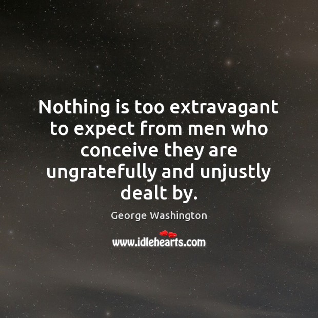 Nothing is too extravagant to expect from men who conceive they are George Washington Picture Quote