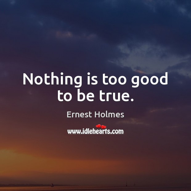 Nothing is too good to be true. Ernest Holmes Picture Quote