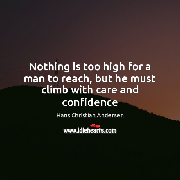 Nothing is too high for a man to reach, but he must climb with care and confidence Hans Christian Andersen Picture Quote
