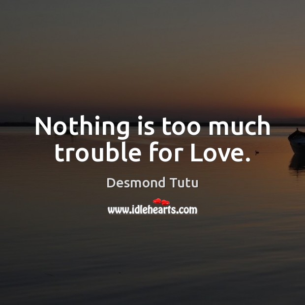 Nothing is too much trouble for Love. Desmond Tutu Picture Quote