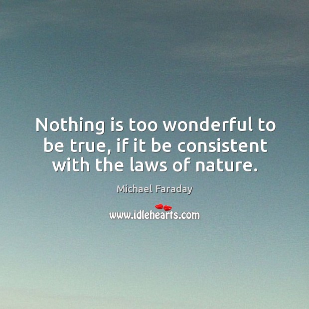 Nothing is too wonderful to be true, if it be consistent with the laws of nature. Image