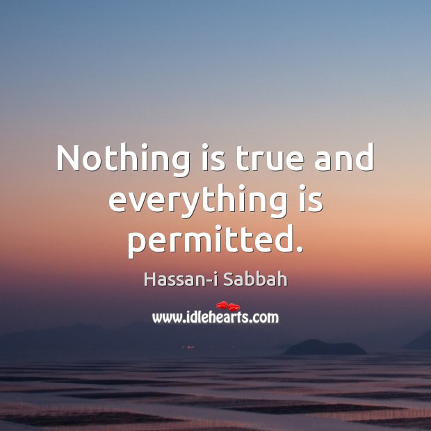 Nothing is true and everything is permitted. Hassan-i Sabbah Picture Quote