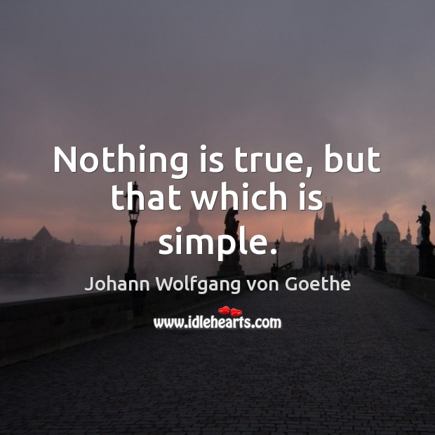 Nothing is true, but that which is simple. Johann Wolfgang von Goethe Picture Quote