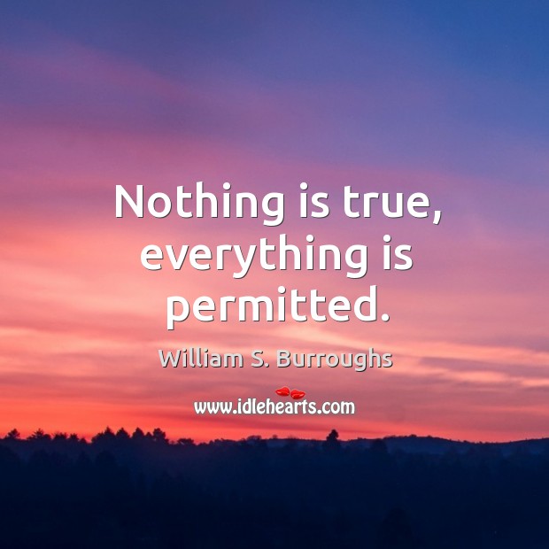 Nothing is true, everything is permitted. William S. Burroughs Picture Quote