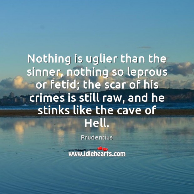 Nothing is uglier than the sinner, nothing so leprous or fetid; the Prudentius Picture Quote