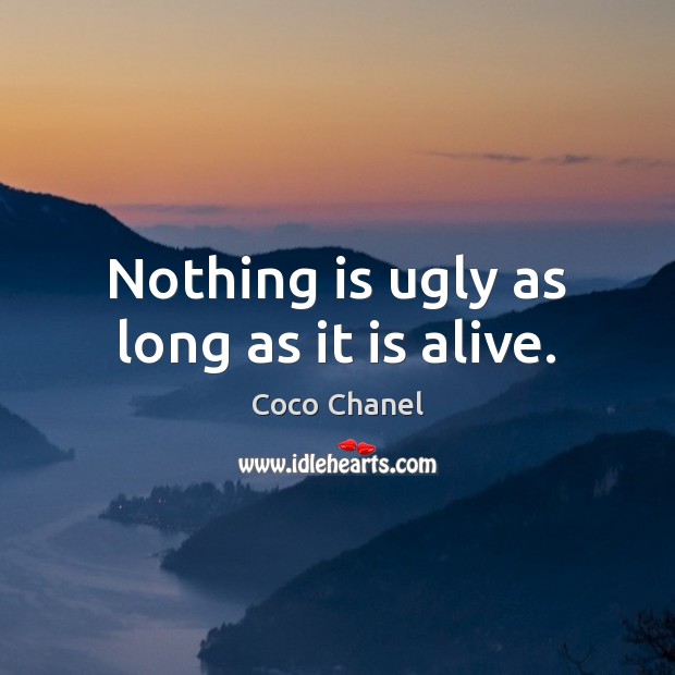Nothing is ugly as long as it is alive. Coco Chanel Picture Quote