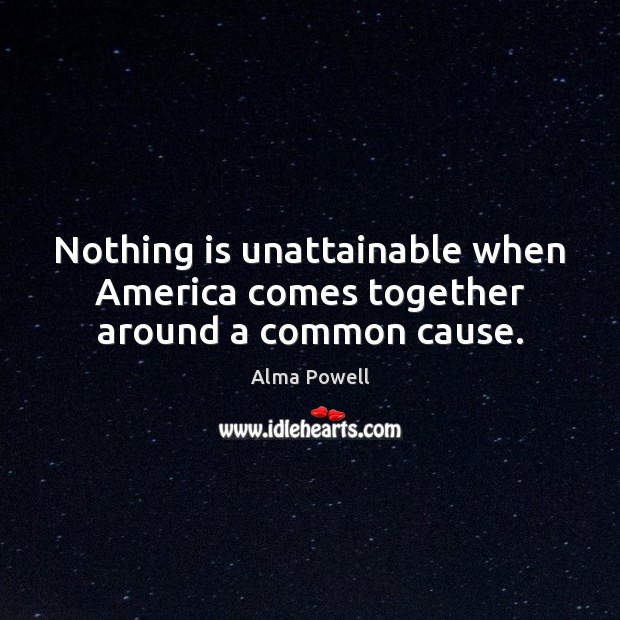 Nothing is unattainable when America comes together around a common cause. Alma Powell Picture Quote