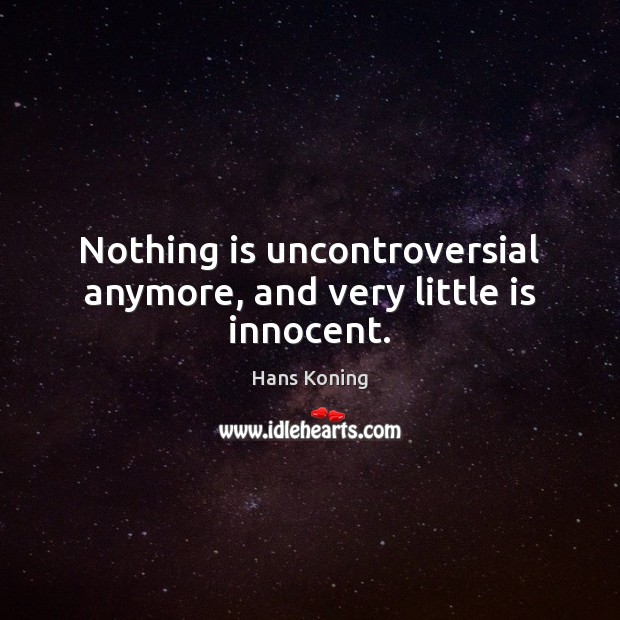 Nothing is uncontroversial anymore, and very little is innocent. Hans Koning Picture Quote
