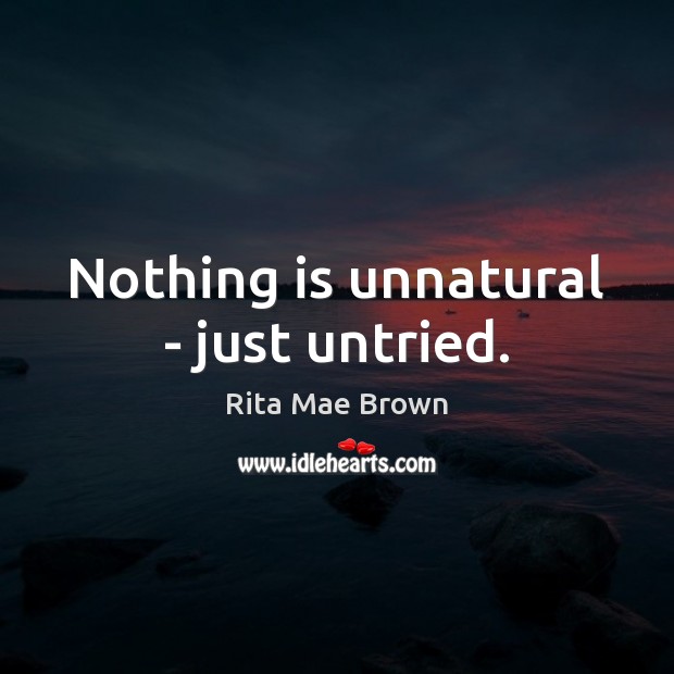 Nothing is unnatural – just untried. Image