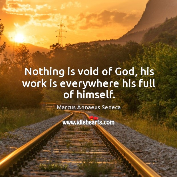 Nothing is void of God, his work is everywhere his full of himself. Image