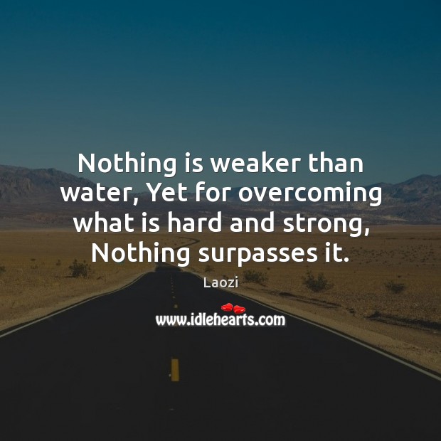 Nothing is weaker than water, Yet for overcoming what is hard and Laozi Picture Quote