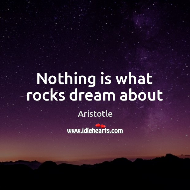 Nothing is what rocks dream about Aristotle Picture Quote