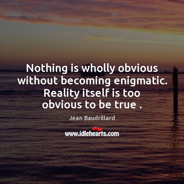 Nothing is wholly obvious without becoming enigmatic. Reality itself is too obvious Jean Baudrillard Picture Quote