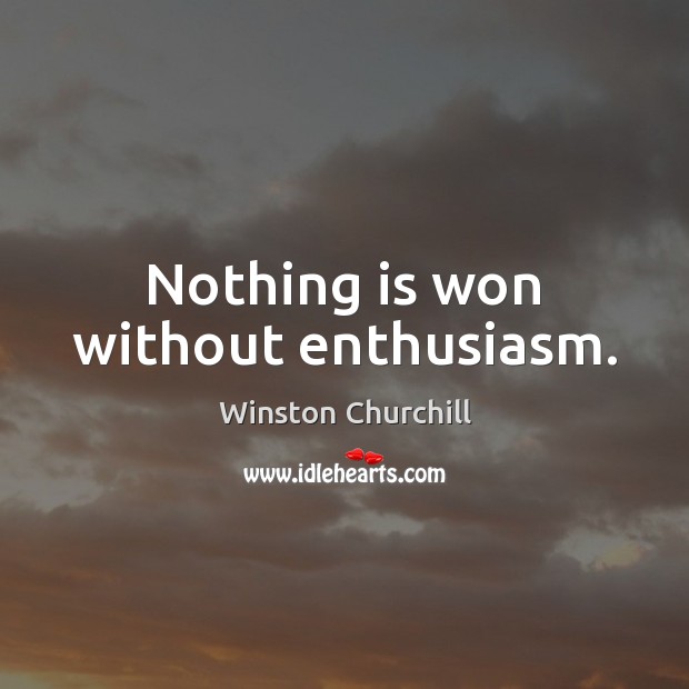 Nothing is won without enthusiasm. Winston Churchill Picture Quote