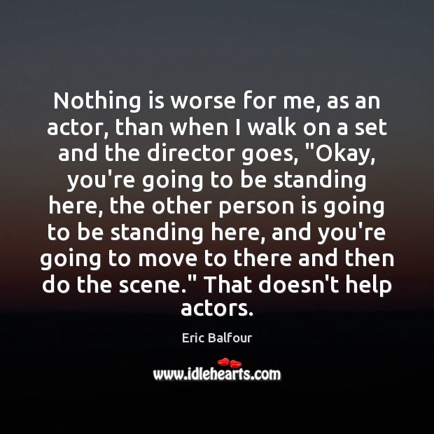 Nothing is worse for me, as an actor, than when I walk Eric Balfour Picture Quote