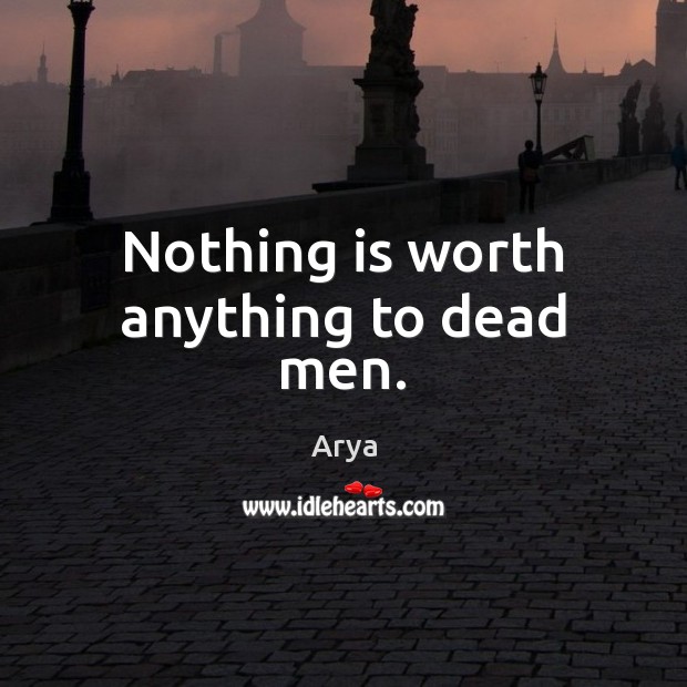 Nothing is worth anything to dead men. Arya Picture Quote