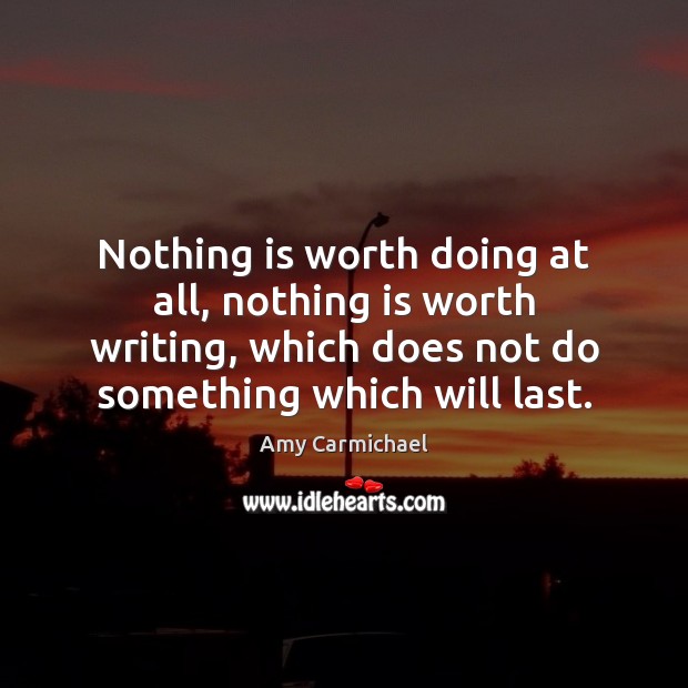 Nothing is worth doing at all, nothing is worth writing, which does Amy Carmichael Picture Quote