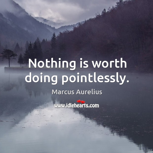 Nothing is worth doing pointlessly. Marcus Aurelius Picture Quote