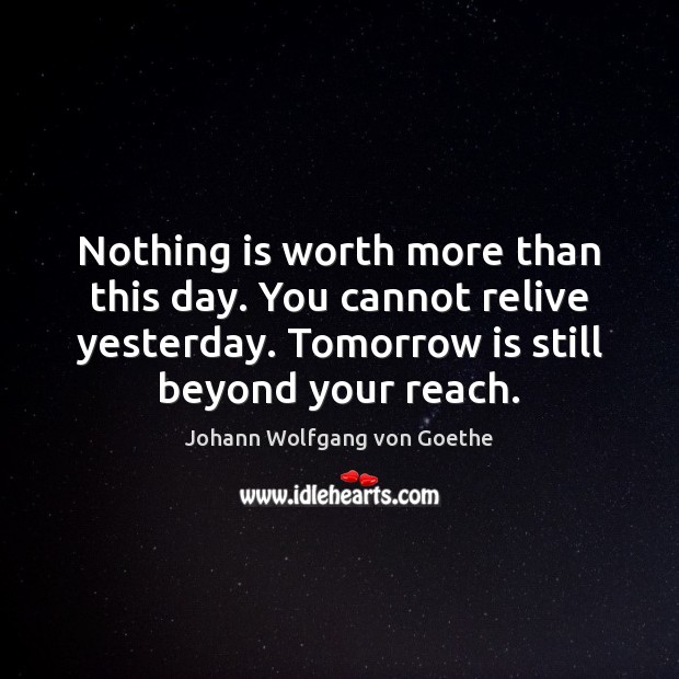 Nothing is worth more than this day. You cannot relive yesterday. Tomorrow Image