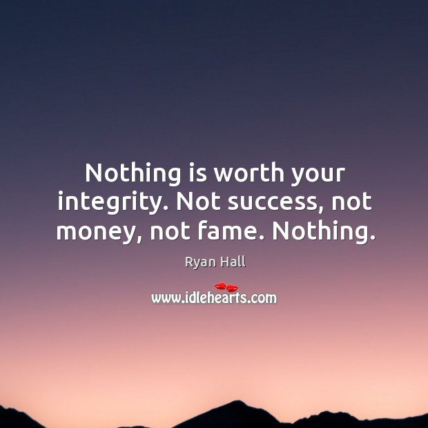 Nothing is worth your integrity. Not success, not money, not fame. Nothing. Image