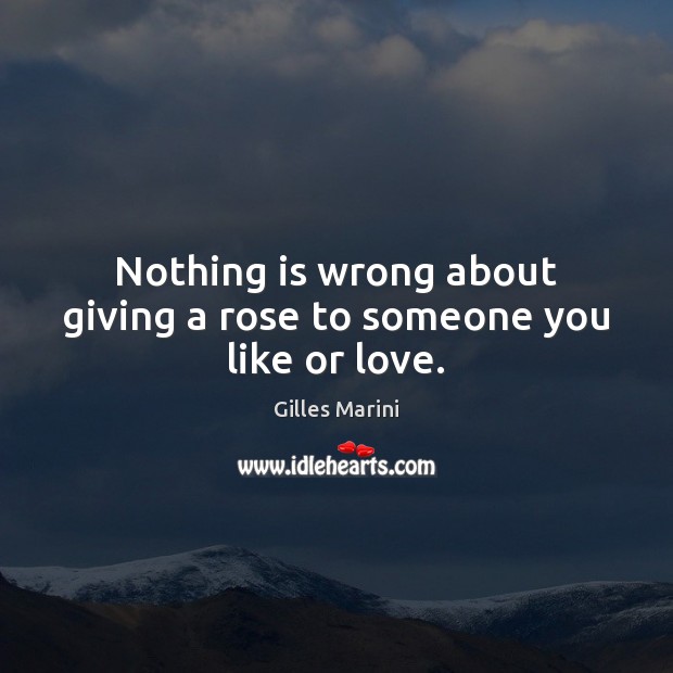 Nothing is wrong about giving a rose to someone you like or love. Gilles Marini Picture Quote
