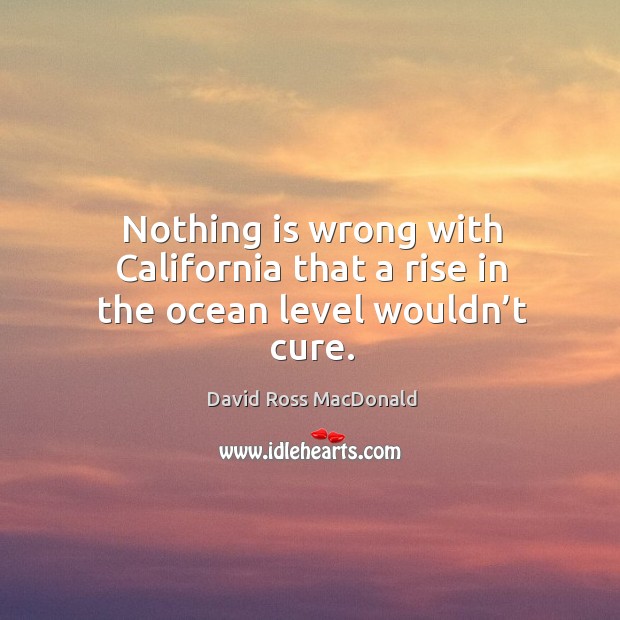 Nothing is wrong with california that a rise in the ocean level wouldn’t cure. David Ross MacDonald Picture Quote