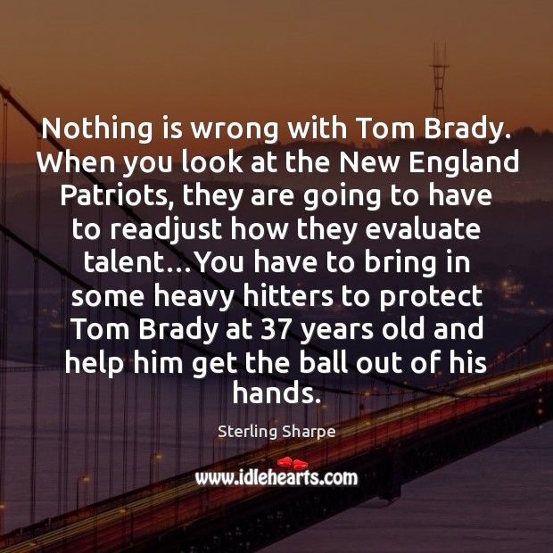 Nothing is wrong with Tom Brady. When you look at the New Sterling Sharpe Picture Quote