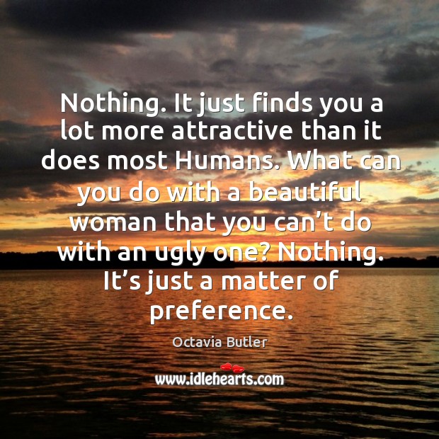 Nothing. It just finds you a lot more attractive than it does Octavia Butler Picture Quote