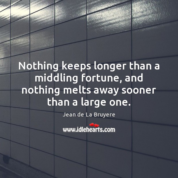 Nothing keeps longer than a middling fortune, and nothing melts away sooner Jean de La Bruyere Picture Quote