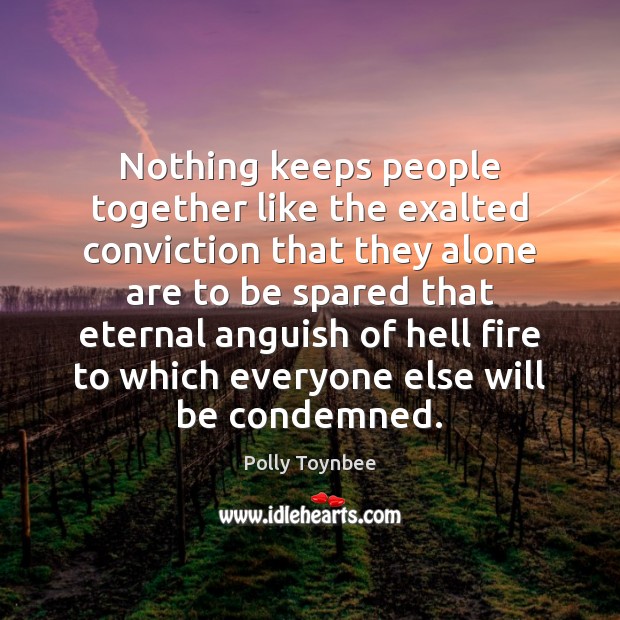 Nothing keeps people together like the exalted conviction that they alone are Polly Toynbee Picture Quote