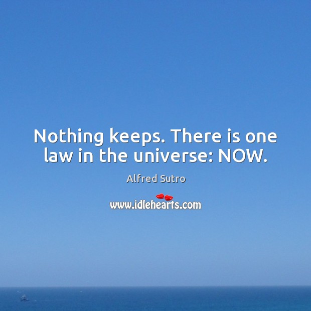 Nothing keeps. There is one law in the universe: NOW. Alfred Sutro Picture Quote