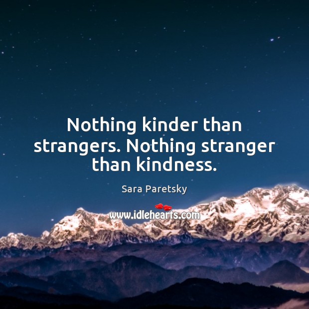 Nothing kinder than strangers. Nothing stranger than kindness. Sara Paretsky Picture Quote