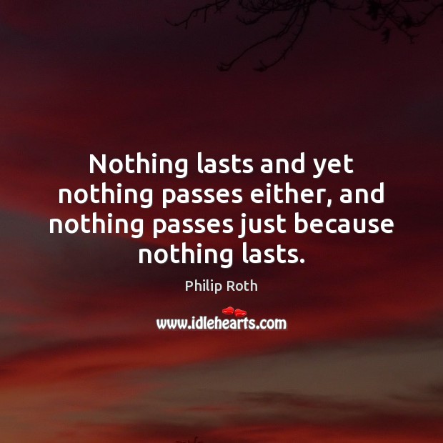 Nothing lasts and yet nothing passes either, and nothing passes just because Philip Roth Picture Quote