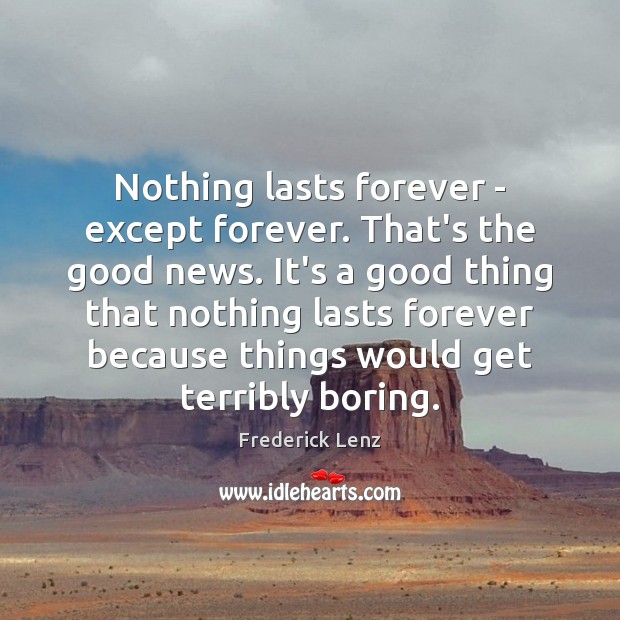 Nothing lasts forever – except forever. That’s the good news. It’s a 