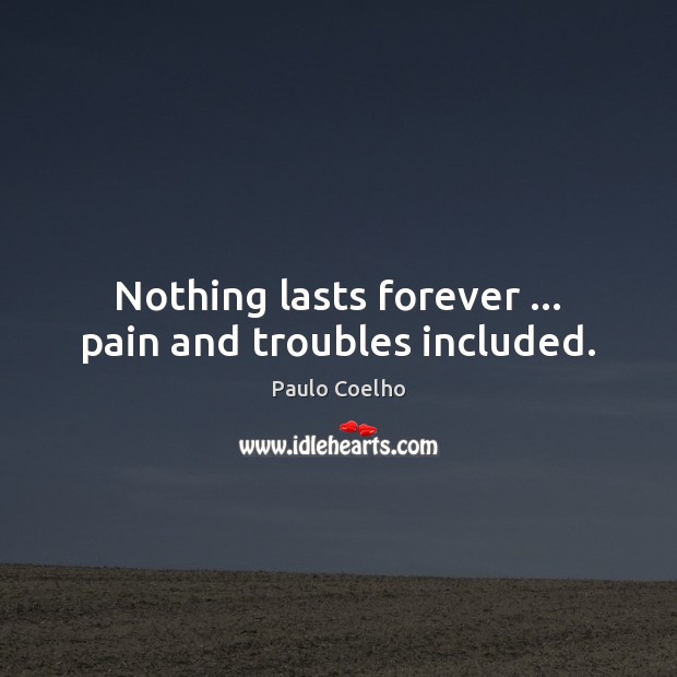 Nothing lasts forever … pain and troubles included. Paulo Coelho Picture Quote