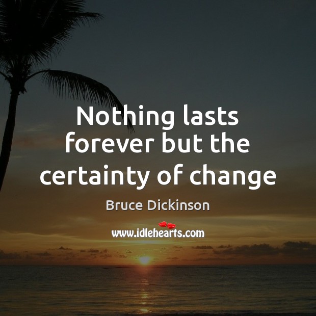 Nothing lasts forever but the certainty of change Bruce Dickinson Picture Quote