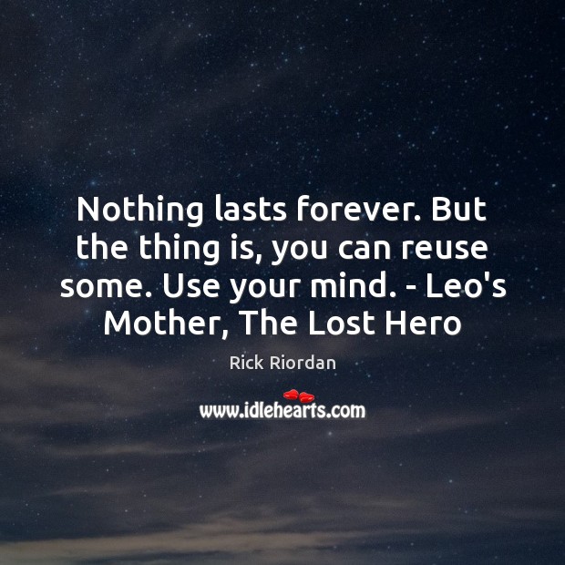 Nothing lasts forever. But the thing is, you can reuse some. Use Rick Riordan Picture Quote