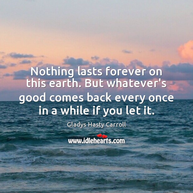 Nothing lasts forever on this earth. But whatever’s good comes back every Image