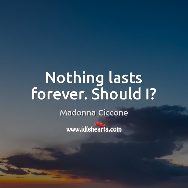 Nothing lasts forever. Should I? Madonna Ciccone Picture Quote