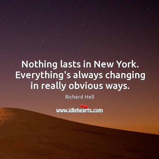 Nothing lasts in New York. Everything’s always changing in really obvious ways. Richard Hell Picture Quote