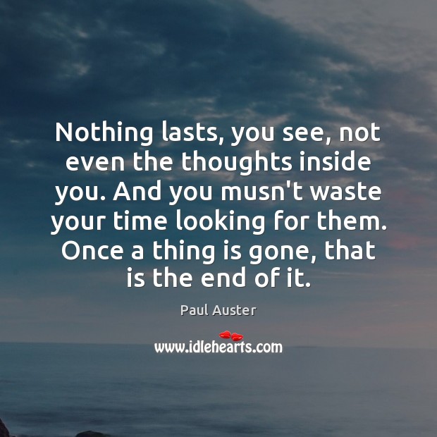 Nothing lasts, you see, not even the thoughts inside you. And you Paul Auster Picture Quote