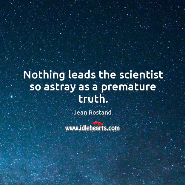Nothing leads the scientist so astray as a premature truth. Jean Rostand Picture Quote