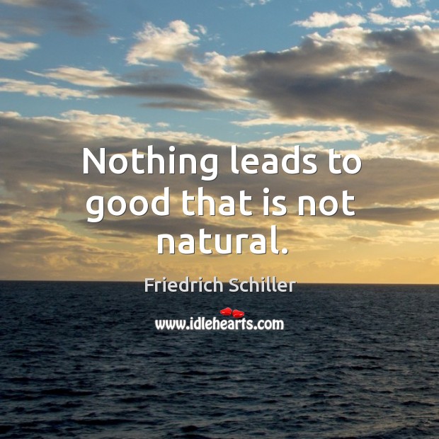 Nothing leads to good that is not natural. Friedrich Schiller Picture Quote