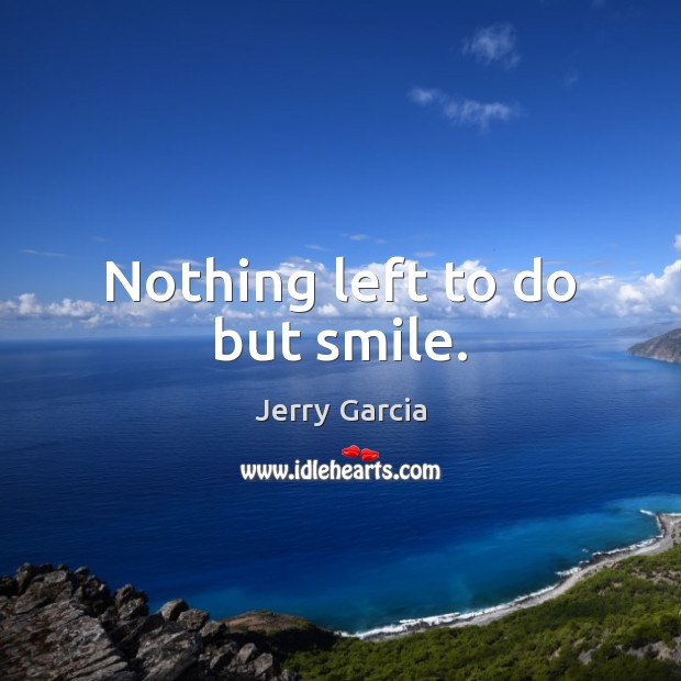 Nothing left to do but smile. Jerry Garcia Picture Quote