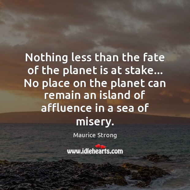 Nothing less than the fate of the planet is at stake… No Maurice Strong Picture Quote