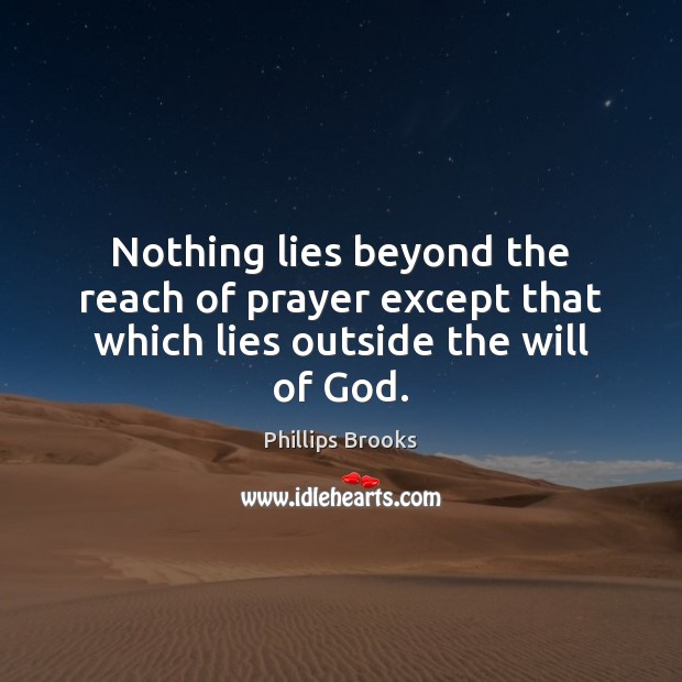 Nothing lies beyond the reach of prayer except that which lies outside the will of God. Image