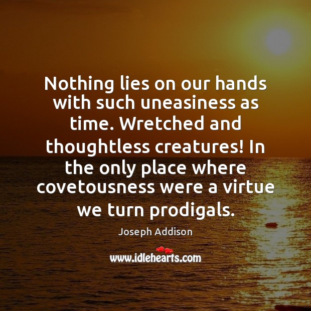 Nothing lies on our hands with such uneasiness as time. Wretched and Joseph Addison Picture Quote