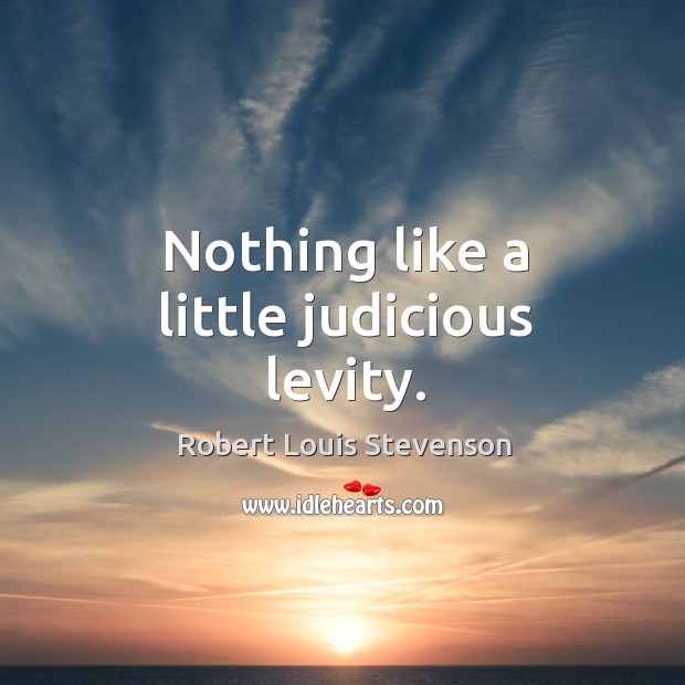 Nothing like a little judicious levity. Robert Louis Stevenson Picture Quote