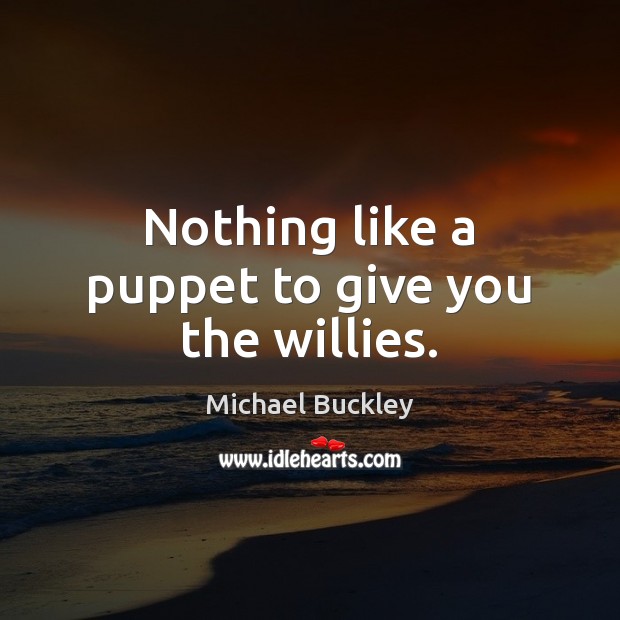 Nothing like a puppet to give you the willies. Michael Buckley Picture Quote