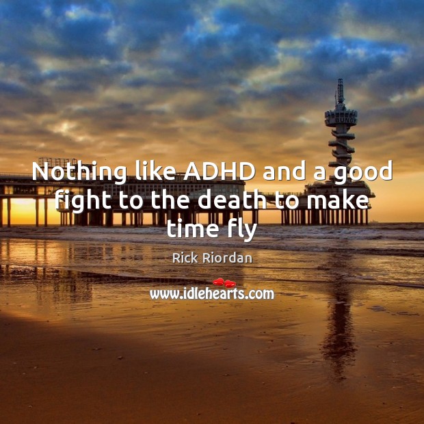 Nothing like ADHD and a good fight to the death to make time fly Image